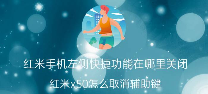 红米手机左侧快捷功能在哪里关闭 红米x50怎么取消辅助键？